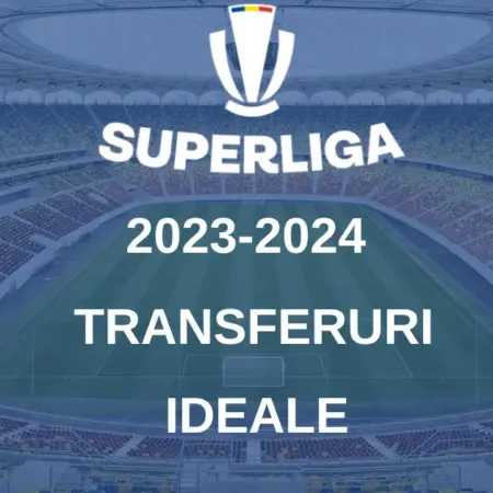 Liga 1 sezonul 2023-2024: Transferurile ideale